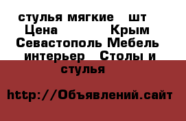 стулья мягкие 4 шт. › Цена ­ 4 000 - Крым, Севастополь Мебель, интерьер » Столы и стулья   